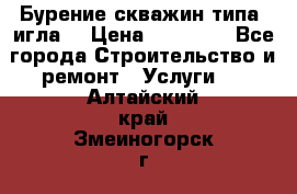 Бурение скважин типа “игла“ › Цена ­ 13 000 - Все города Строительство и ремонт » Услуги   . Алтайский край,Змеиногорск г.